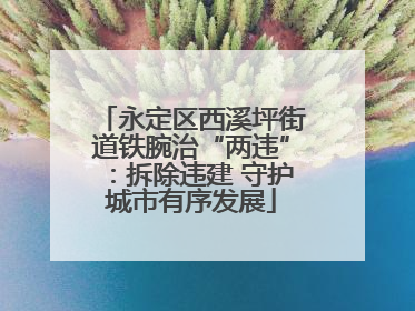 永定区西溪坪街道铁腕治“两违”：拆除违建 守护城市有序发展