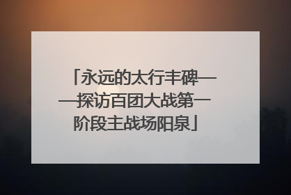 永远的太行丰碑——探访百团大战第一阶段主战场阳泉
