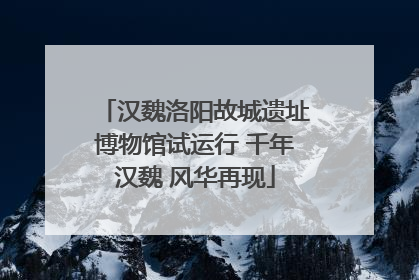 汉魏洛阳故城遗址博物馆试运行 千年汉魏 风华再现