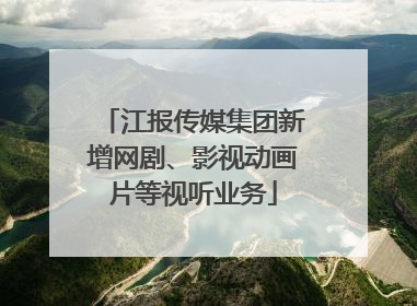 江报传媒集团新增网剧、影视动画片等视听业务