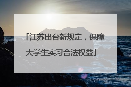 江苏出台新规定，保障大学生实习合法权益