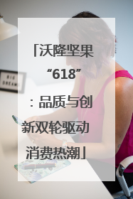 沃隆坚果“618”：品质与创新双轮驱动消费热潮