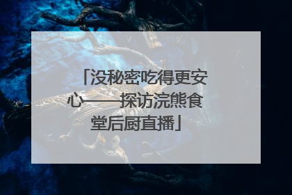 没秘密吃得更安心——探访浣熊食堂后厨直播