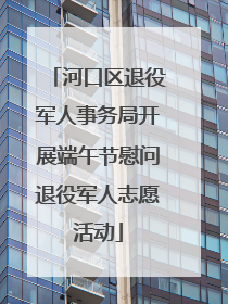 河口区退役军人事务局开展端午节慰问退役军人志愿活动