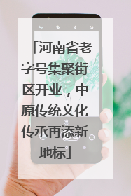河南省老字号集聚街区开业，中原传统文化传承再添新地标