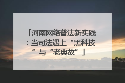 河南网络普法新实践：当司法遇上“黑科技”与“老典故”