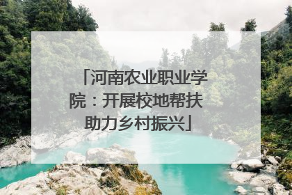 河南农业职业学院：开展校地帮扶 助力乡村振兴