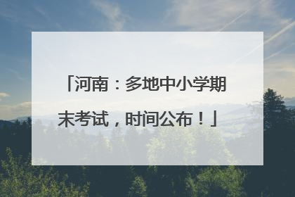 河南：多地中小学期末考试，时间公布！
