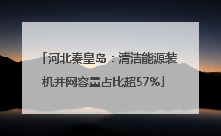 河北秦皇岛：清洁能源装机并网容量占比超57%