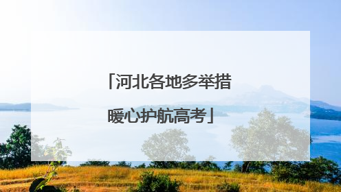 河北各地多举措暖心护航高考