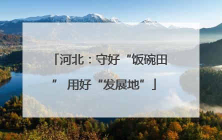 河北：守好“饭碗田” 用好“发展地”
