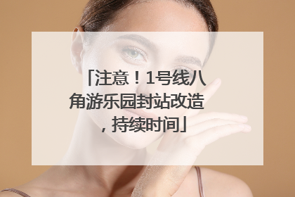 注意！1号线八角游乐园封站改造，持续时间