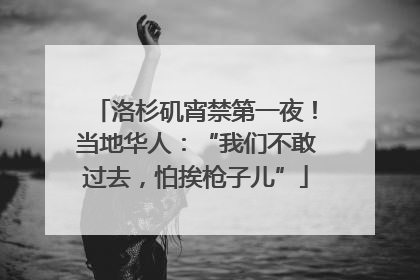洛杉矶宵禁第一夜！当地华人：“我们不敢过去，怕挨枪子儿”