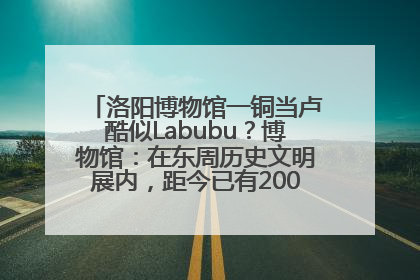 洛阳博物馆一铜当卢酷似Labubu？博物馆：在东周历史文明展内，距今已有2000多年历史