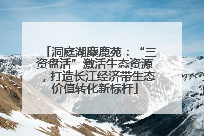 洞庭湖麋鹿苑：“三资盘活”激活生态资源，打造长江经济带生态价值转化新标杆