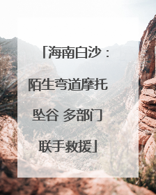 海南白沙：陌生弯道摩托坠谷 多部门联手救援