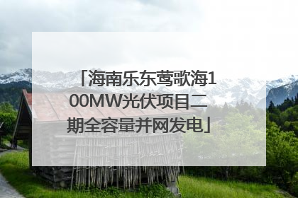 海南乐东莺歌海100MW光伏项目二期全容量并网发电