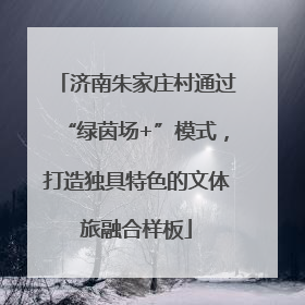 济南朱家庄村通过“绿茵场+”模式，打造独具特色的文体旅融合样板