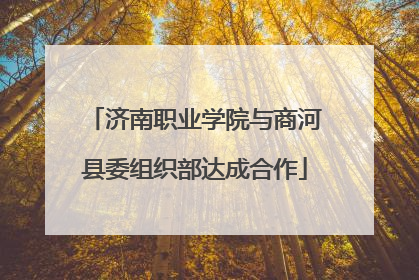 济南职业学院与商河县委组织部达成合作