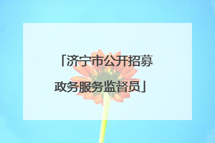 济宁市公开招募政务服务监督员