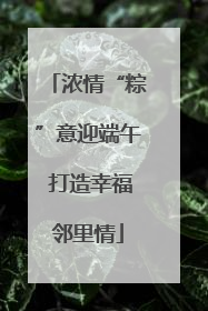 浓情“粽”意迎端午 打造幸福邻里情