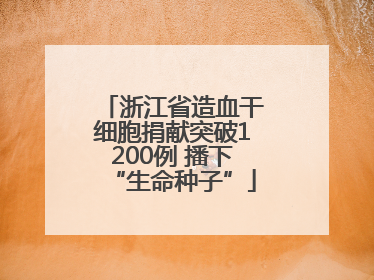 浙江省造血干细胞捐献突破1200例 播下“生命种子”