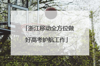 浙江移动全方位做好高考护航工作