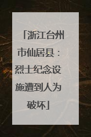 浙江台州市仙居县：烈士纪念设施遭到人为破坏