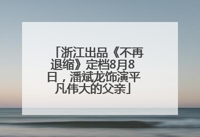 浙江出品《不再退缩》定档8月8日，潘斌龙饰演平凡伟大的父亲