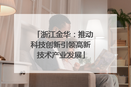 浙江金华：推动科技创新引领高新技术产业发展