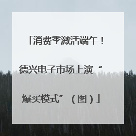 消费季激活端午！德兴电子市场上演“爆买模式”（图）