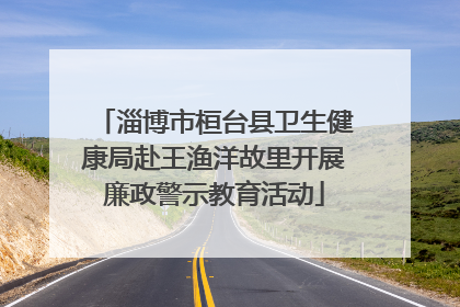 淄博市桓台县卫生健康局赴王渔洋故里开展廉政警示教育活动