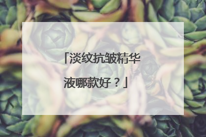 淡纹抗皱精华液哪款好？