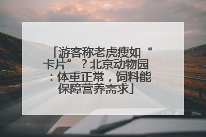 游客称老虎瘦如“卡片”？北京动物园：体重正常，饲料能保障营养需求