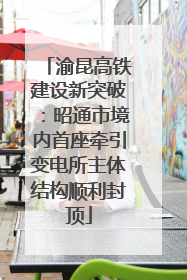 渝昆高铁建设新突破：昭通市境内首座牵引变电所主体结构顺利封顶