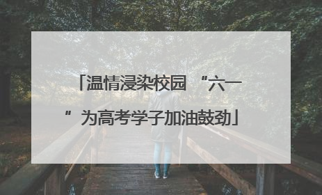 温情浸染校园 “六一”为高考学子加油鼓劲