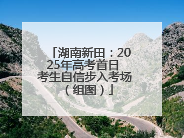 湖南新田：2025年高考首日 考生自信步入考场（组图）