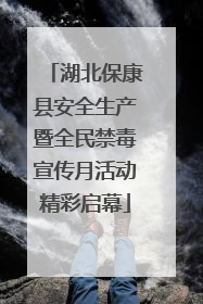 湖北保康县安全生产暨全民禁毒宣传月活动精彩启幕