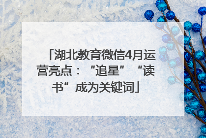湖北教育微信4月运营亮点：“追星”“读书”成为关键词