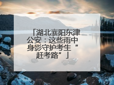 湖北襄阳东津公安：这些雨中身影守护考生“赶考路”