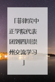 菲律宾中正学院代表团到四川崇州交流学习
