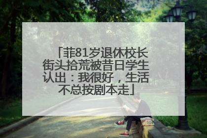 菲81岁退休校长街头拾荒被昔日学生认出：我很好，生活不总按剧本走
