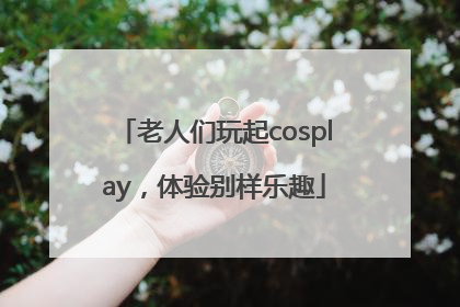 老人们玩起cosplay，体验别样乐趣