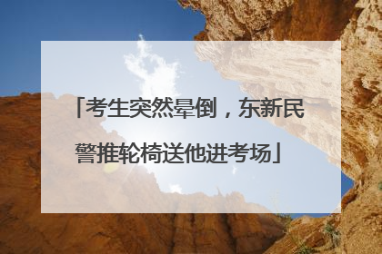 考生突然晕倒，东新民警推轮椅送他进考场