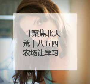 聚焦北大荒｜八五四农场让学习教育往“里”走