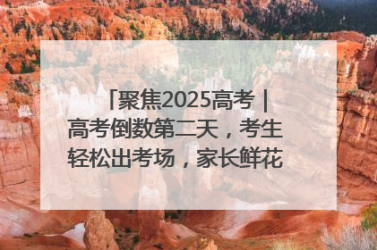 聚焦2025高考｜高考倒数第二天，考生轻松出考场，家长鲜花相迎共庆成长里程碑