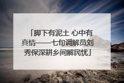 脚下有泥土 心中有真情——七旬调解员刘秀保深耕乡间解民忧