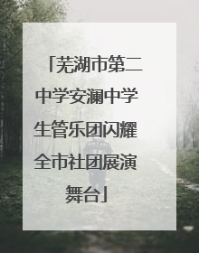芜湖市第二中学安澜中学生管乐团闪耀全市社团展演舞台