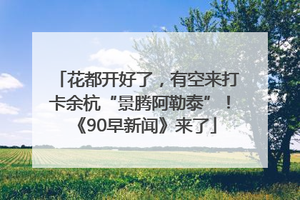 花都开好了，有空来打卡余杭“景腾阿勒泰”！《90早新闻》来了