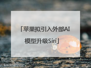 苹果拟引入外部AI模型升级Siri